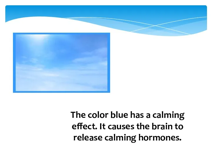 The color blue has a calming effect. It causes the brain to release calming hormones.