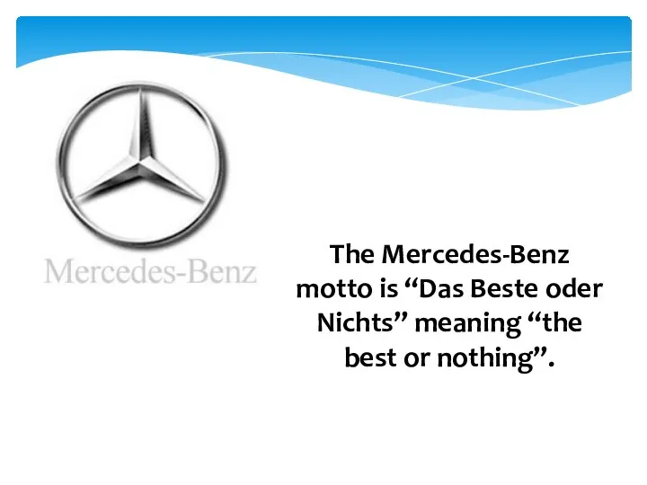 The Mercedes-Benz motto is “Das Beste oder Nichts” meaning “the best or nothing”.