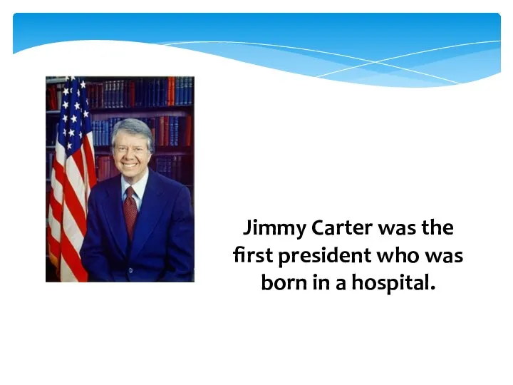 Jimmy Carter was the first president who was born in a hospital.