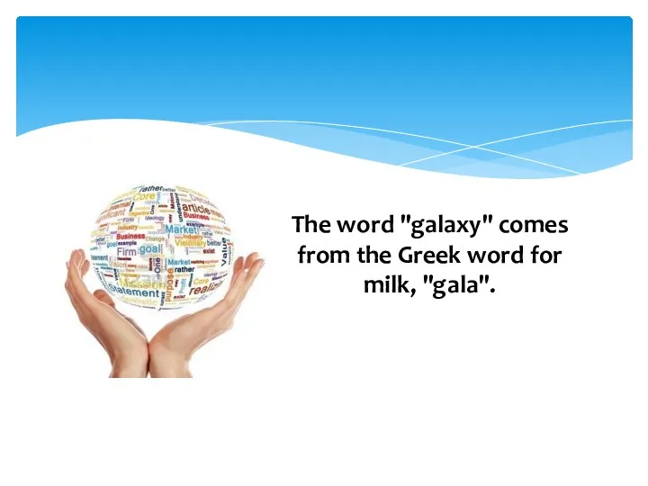 The word "galaxy" comes from the Greek word for milk, "gala".