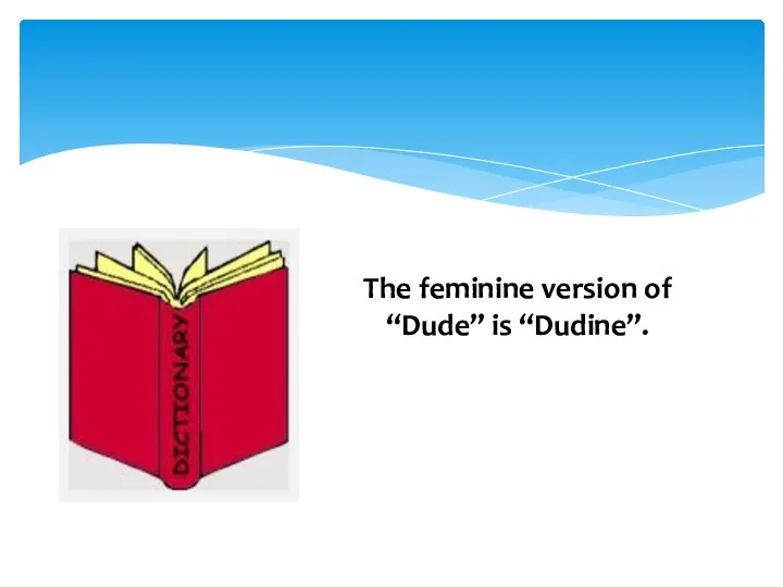 The feminine version of “Dude” is “Dudine”.