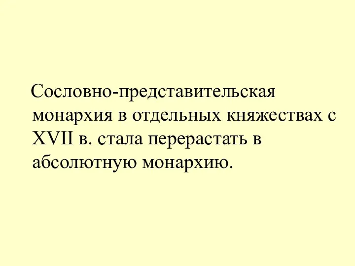 Сословно-представительская монархия в отдельных княжествах с XVII в. стала перерастать в абсолютную монархию.