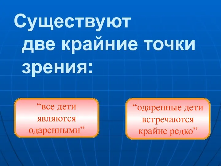 Существуют две крайние точки зрения: “все дети являются одаренными” “одаренные дети встречаются крайне редко”