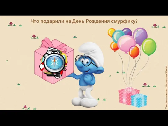 Что подарили на День Рождения смурфику? Учитель-логопед Червякова Жанна