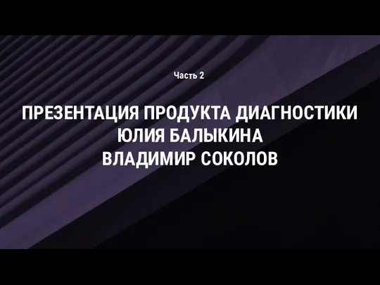 Часть 2 ПРЕЗЕНТАЦИЯ ПРОДУКТА ДИАГНОСТИКИ ЮЛИЯ БАЛЫКИНА ВЛАДИМИР СОКОЛОВ