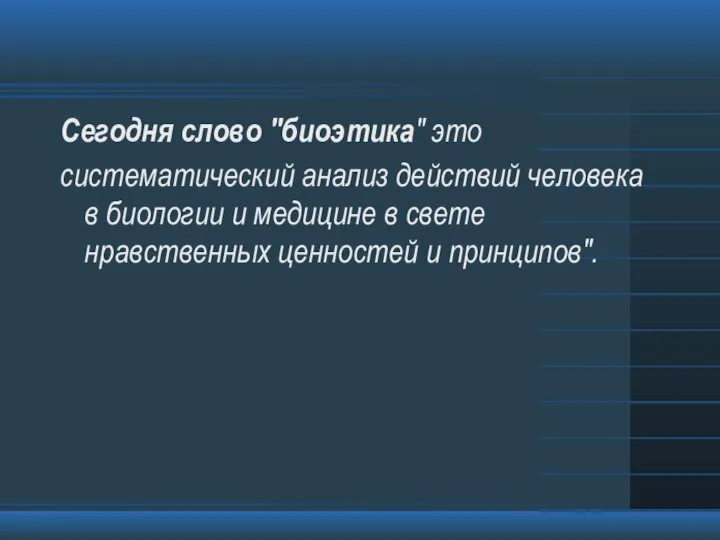 Сегодня слово "биоэтика" это систематический анализ действий человека в биологии и медицине