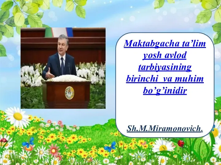 Maktabgacha ta’lim yosh avlod tarbiyasining birinchi va muhim bo’g’inidir Sh.M.Miramonovich.