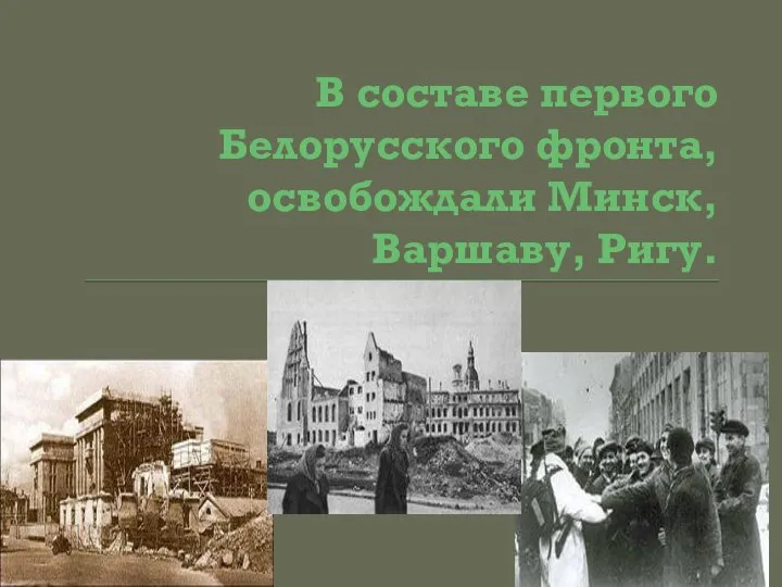 В составе первого Белорусского фронта, освобождали Минск, Варшаву, Ригу.