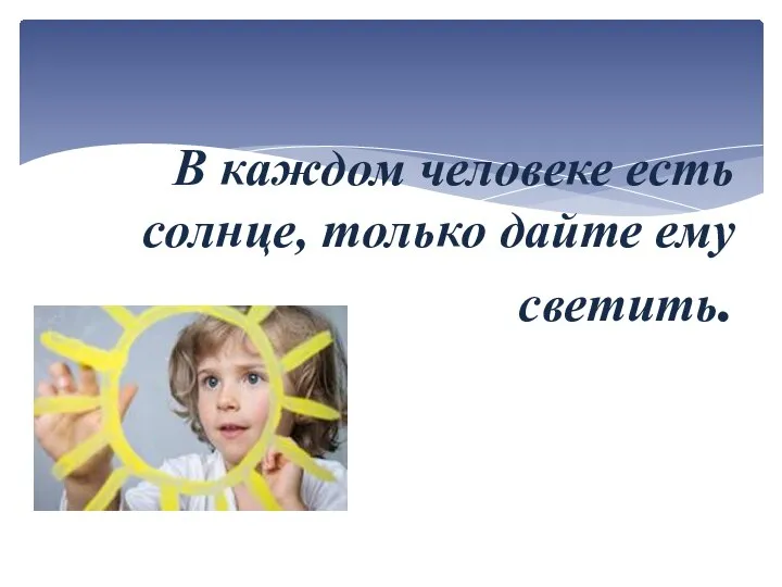 В каждом человеке есть солнце, только дайте ему светить. Сократ