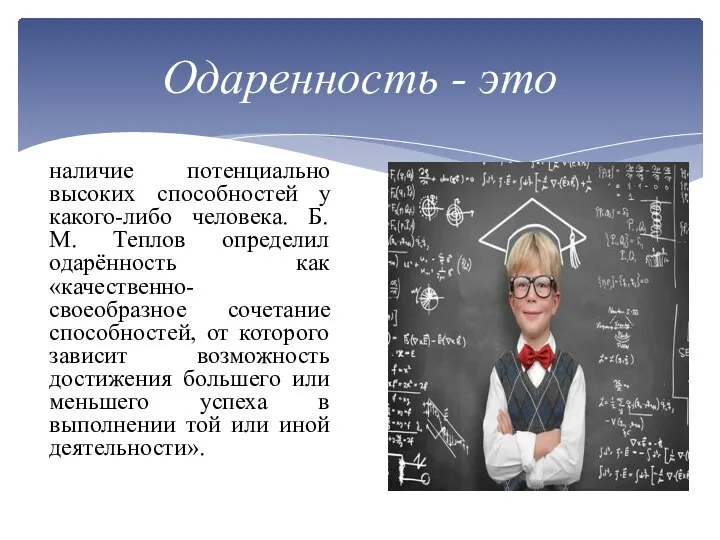 наличие потенциально высоких способностей у какого-либо человека. Б. М. Теплов определил одарённость