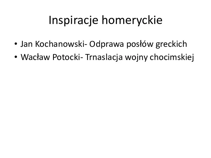 Inspiracje homeryckie Jan Kochanowski- Odprawa posłów greckich Wacław Potocki- Trnaslacja wojny chocimskiej