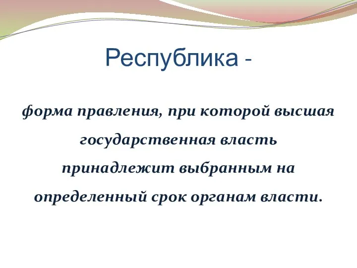 Республика - форма правления, при которой высшая государственная власть принадлежит выбранным на определенный срок органам власти.