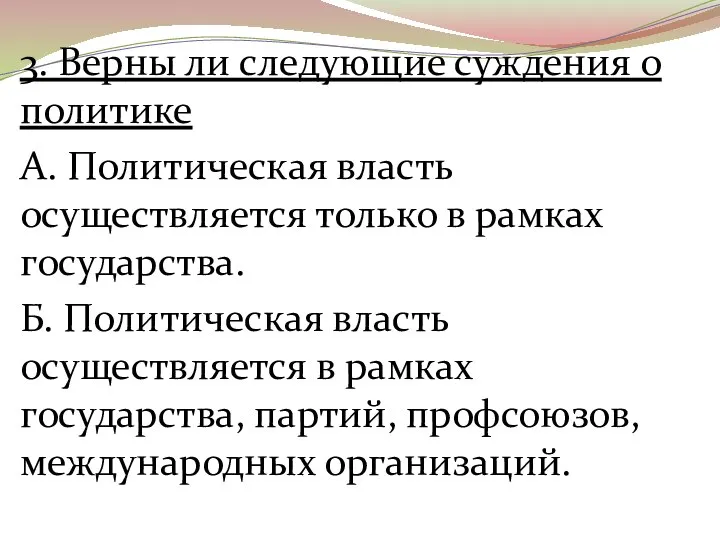 3. Верны ли следующие суждения о политике А. Политическая власть осуществляется только