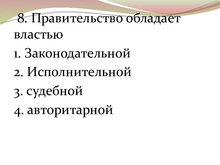 8. Правительство обладает властью 1. Законодательной 2. Исполнительной 3. судебной 4. авторитарной