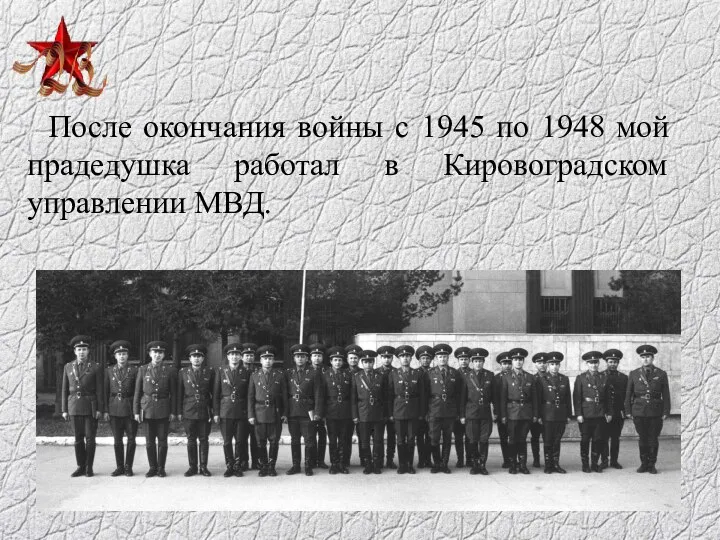 После окончания войны с 1945 по 1948 мой прадедушка работал в Кировоградском управлении МВД.