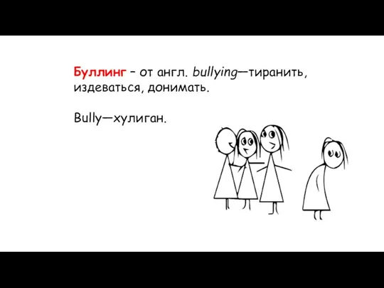 Буллинг – от англ. bullying—тиранить, издеваться, донимать. Bully—хулиган.