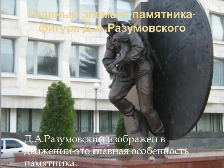 Главный элемент памятника- фигура Д.А.Разумовского Д.А.Разумовский изображен в движении-это главная особенность памятника.