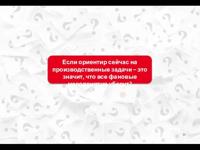 Если ориентир сейчас на производственные задачи – это значит, что все фановые мероприятия уберут?