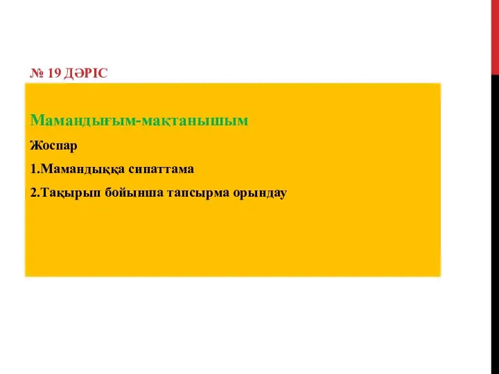 № 19 ДӘРІС Мамандығым-мақтанышым Жоспар 1.Мамандыққа сипаттама 2.Тақырып бойынша тапсырма орындау