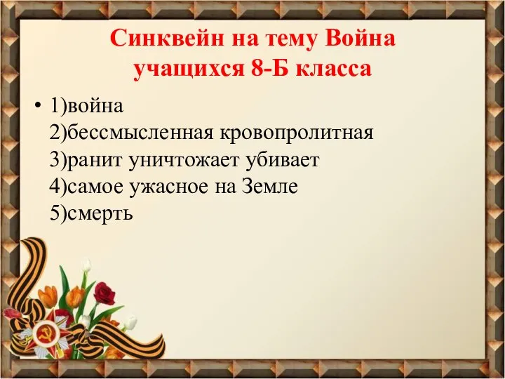 Синквейн на тему Война учащихся 8-Б класса 1)война 2)бессмысленная кровопролитная 3)ранит уничтожает