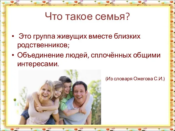 Что такое семья? Это группа живущих вместе близких родственников; Объединение людей, сплочённых