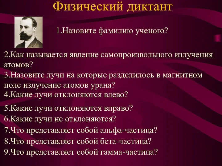 Физический диктант 1.Назовите фамилию ученого? 2.Как называется явление самопроизвольного излучения атомов? 3.Назовите