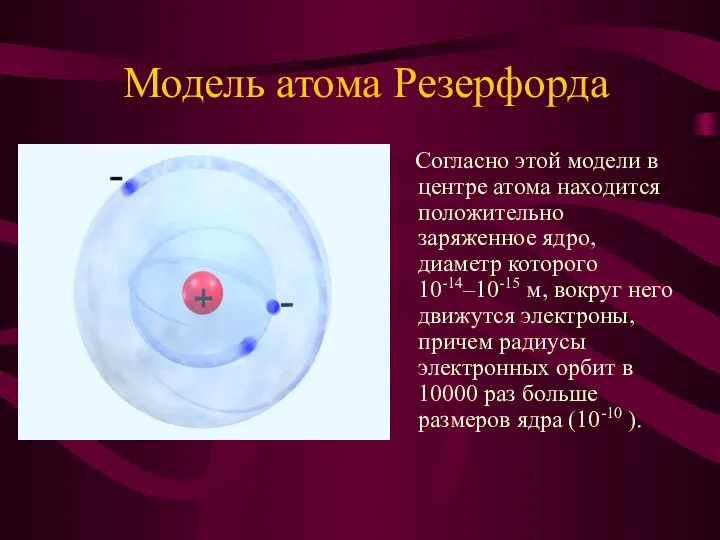 Модель атома Резерфорда Согласно этой модели в центре атома находится положительно заряженное