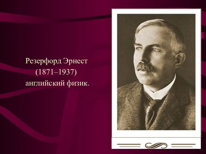 Резерфорд Эрнест (1871–1937) английский физик.