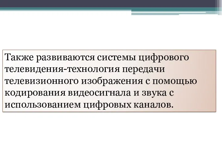 Также развиваются системы цифрового телевидения-технология передачи телевизионного изображения с помощью кодирования видеосигнала