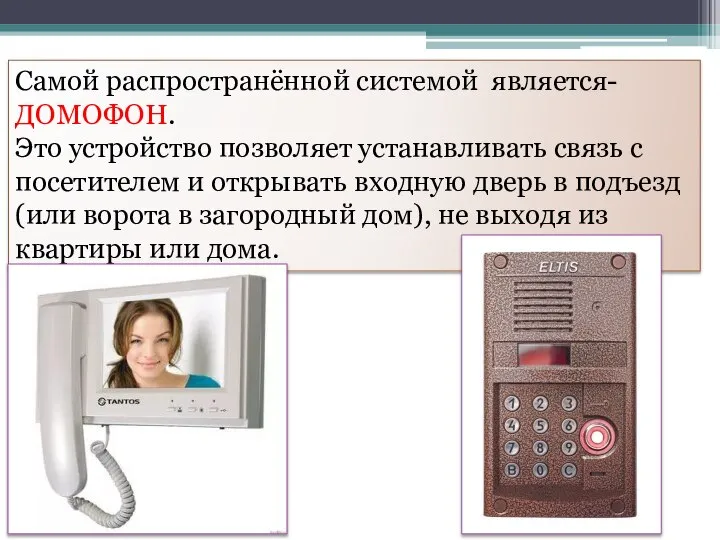 Самой распространённой системой является-ДОМОФОН. Это устройство позволяет устанавливать связь с посетителем и