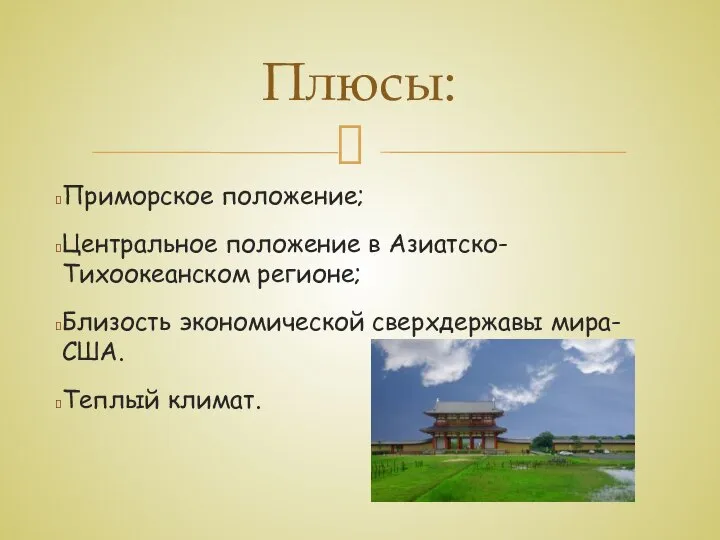 Приморское положение; Центральное положение в Азиатско-Тихоокеанском регионе; Близость экономической сверхдержавы мира-США. Теплый климат. Плюсы: