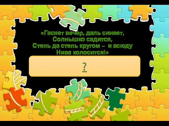 «Гаснет вечер, даль синеет, Солнышко садится, Степь да степь кругом – и всюду Нива колосится!» ?