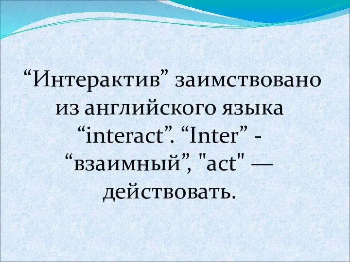 “Интерактив” заимствовано из английского языка “interact”. “Inter” - “взаимный”, "act" — действовать.