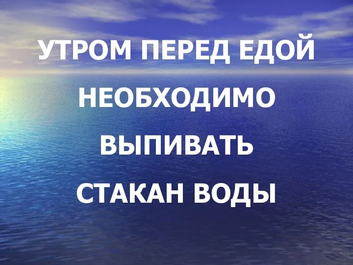 УТРОМ ПЕРЕД ЕДОЙ НЕОБХОДИМО ВЫПИВАТЬ СТАКАН ВОДЫ