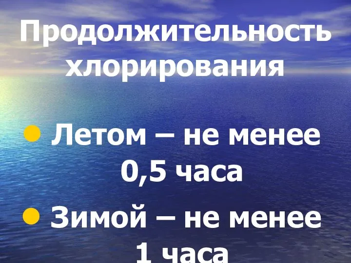 Продолжительность хлорирования Летом – не менее 0,5 часа Зимой – не менее 1 часа