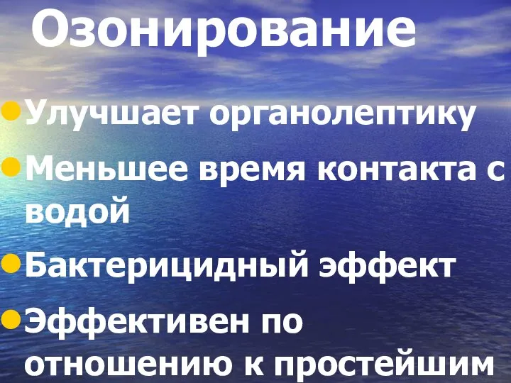 Озонирование Улучшает органолептику Меньшее время контакта с водой Бактерицидный эффект Эффективен по отношению к простейшим