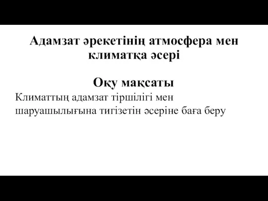 Адамзат әрекетінің атмосфера мен климатқа әсері Оқу мақсаты Климаттың адамзат тіршілігі мен