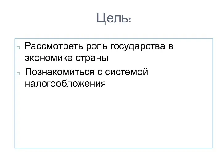 Цель: Рассмотреть роль государства в экономике страны Познакомиться с системой налогообложения