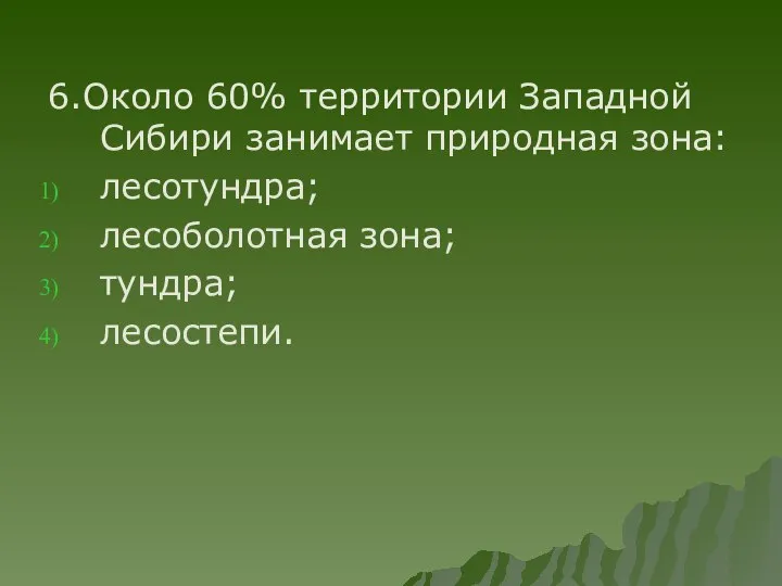 6.Около 60% территории Западной Сибири занимает природная зона: лесотундра; лесоболотная зона; тундра; лесостепи.