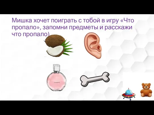 Мишка хочет поиграть с тобой в игру «Что пропало», запомни предметы и расскажи что пропало)