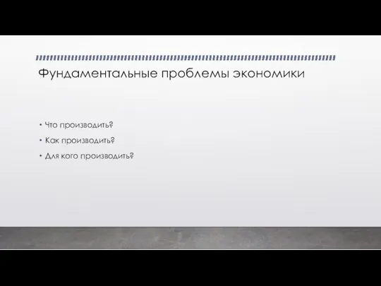 Фундаментальные проблемы экономики Что производить? Как производить? Для кого производить?