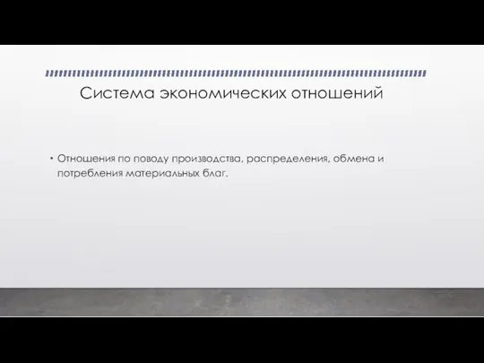 Система экономических отношений Отношения по поводу производства, распределения, обмена и потребления материальных благ.