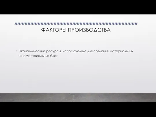 ФАКТОРЫ ПРОИЗВОДСТВА Экономические ресурсы, используемые для создания материальных и нематериальных благ