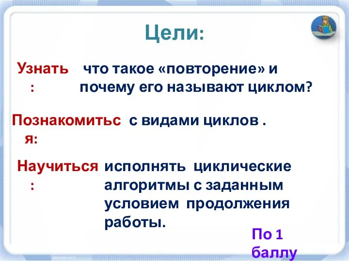 Познакомиться: с видами циклов . Узнать: что такое «повторение» и почему его