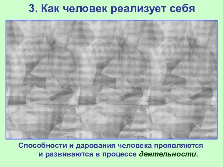 3. Как человек реализует себя Способности и дарования человека проявляются и развиваются в процессе деятельности.