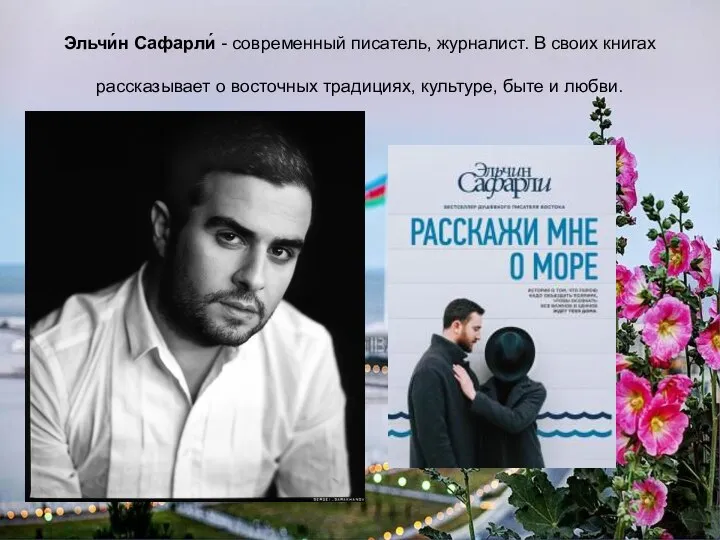 Эльчи́н Сафарли́ - современный писатель, журналист. В своих книгах рассказывает о восточных