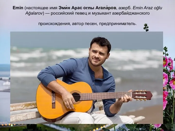 Emin (настоящее имя Эми́н Арас оглы Агала́ров, азерб. Emin Araz oğlu Ağalarov)