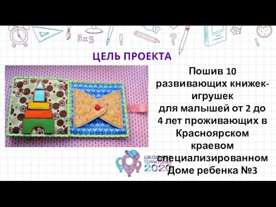 ЦЕЛЬ ПРОЕКТА Пошив 10 развивающих книжек-игрушек для малышей от 2 до 4