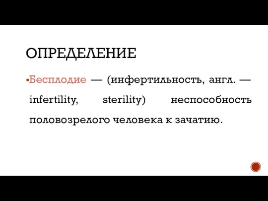 ОПРЕДЕЛЕНИЕ Бесплодие — (инфертильность, англ. — infertility, sterility) неспособность половозрелого человека к зачатию.