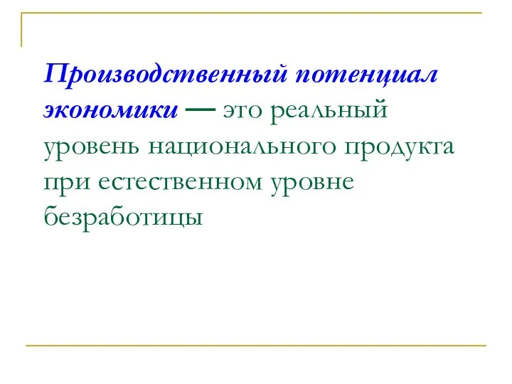 Производственный потенциал экономики — это реальный уровень национального продукта при естественном уровне безработицы